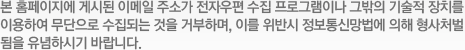 본 홈페이지에 게시된 이메일 주소가 전자우편 수집 프로그램이나 그밖의 기술적 장치를 이용하여 무단으로 수집되는것을 거부하면, 이를 위반시 전보통신망법에 의햐 형사처벌됨을 유념하시기 바랍니다.